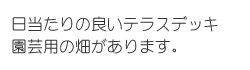 日当たりの良いテラスデッキ園芸用の畑があります。